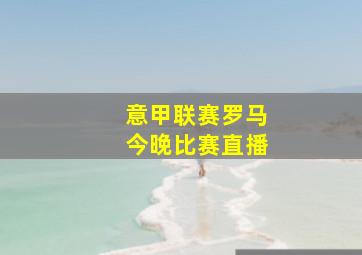 意甲联赛罗马今晚比赛直播