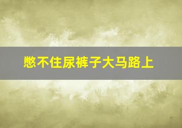 憋不住尿裤子大马路上