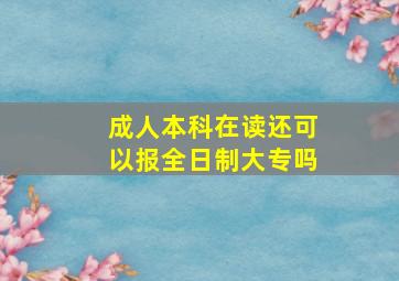 成人本科在读还可以报全日制大专吗