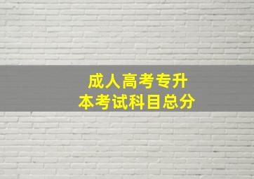 成人高考专升本考试科目总分