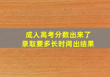 成人高考分数出来了录取要多长时间出结果