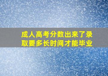 成人高考分数出来了录取要多长时间才能毕业