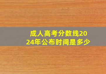 成人高考分数线2024年公布时间是多少