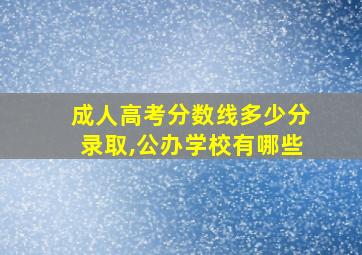 成人高考分数线多少分录取,公办学校有哪些