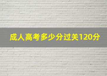 成人高考多少分过关120分