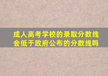 成人高考学校的录取分数线会低于政府公布的分数线吗