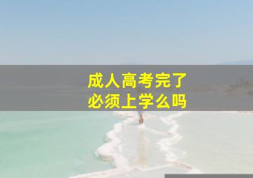 成人高考完了必须上学么吗