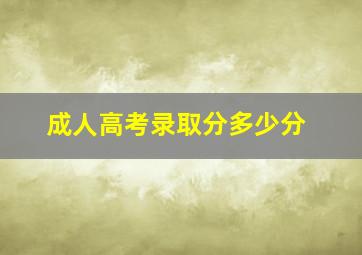 成人高考录取分多少分