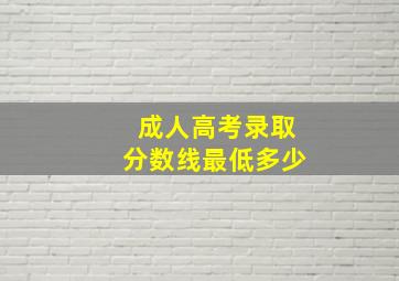 成人高考录取分数线最低多少