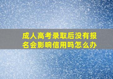 成人高考录取后没有报名会影响信用吗怎么办