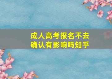 成人高考报名不去确认有影响吗知乎