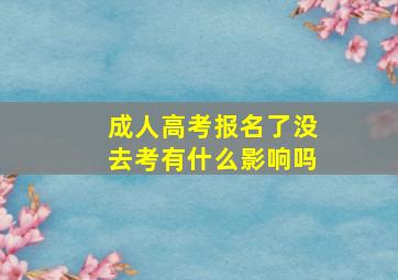 成人高考报名了没去考有什么影响吗