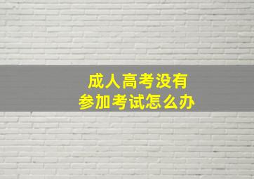 成人高考没有参加考试怎么办