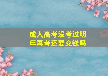 成人高考没考过明年再考还要交钱吗