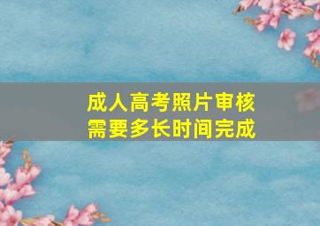 成人高考照片审核需要多长时间完成