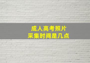 成人高考照片采集时间是几点