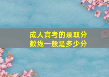 成人高考的录取分数线一般是多少分