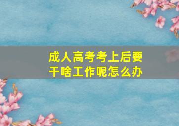 成人高考考上后要干啥工作呢怎么办