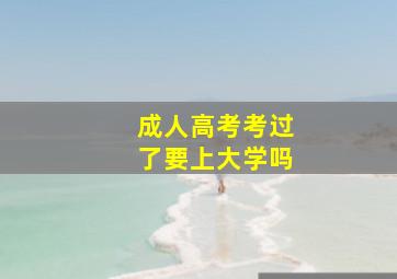 成人高考考过了要上大学吗