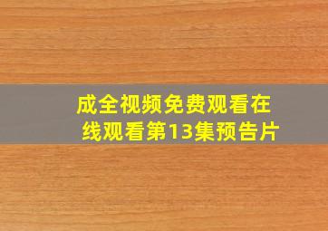 成全视频免费观看在线观看第13集预告片