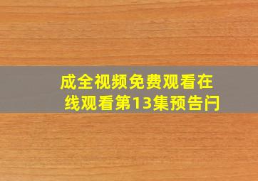 成全视频免费观看在线观看第13集预告闩