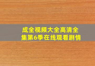 成全视频大全高清全集第6季在线观看剧情