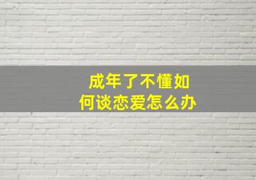 成年了不懂如何谈恋爱怎么办