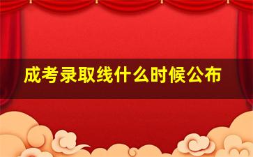 成考录取线什么时候公布