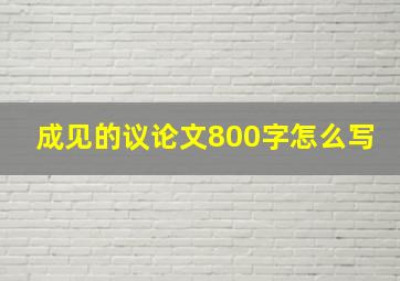 成见的议论文800字怎么写