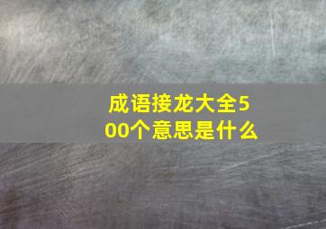 成语接龙大全500个意思是什么