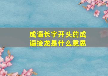 成语长字开头的成语接龙是什么意思