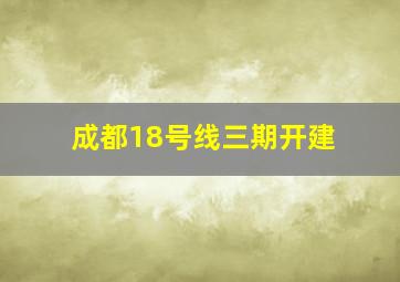 成都18号线三期开建