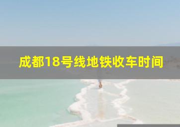 成都18号线地铁收车时间