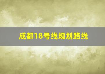 成都18号线规划路线