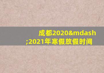 成都2020—2021年寒假放假时间