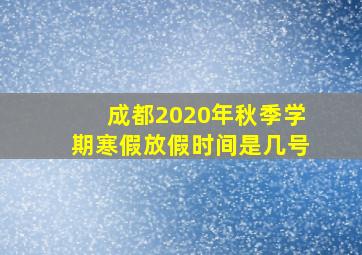 成都2020年秋季学期寒假放假时间是几号