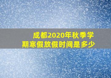 成都2020年秋季学期寒假放假时间是多少