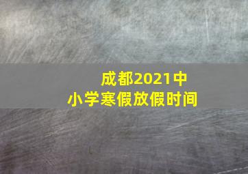 成都2021中小学寒假放假时间