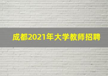 成都2021年大学教师招聘