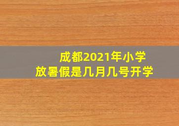 成都2021年小学放暑假是几月几号开学