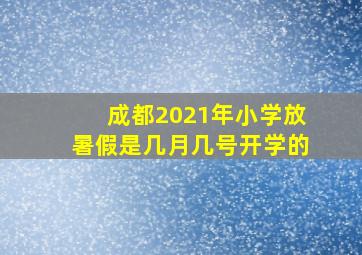 成都2021年小学放暑假是几月几号开学的