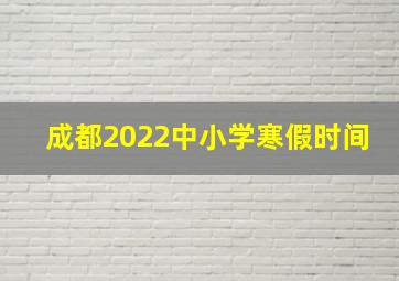 成都2022中小学寒假时间