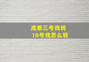 成都三号线转18号线怎么转