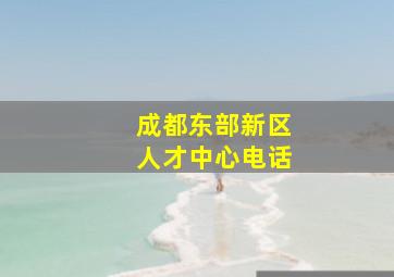 成都东部新区人才中心电话