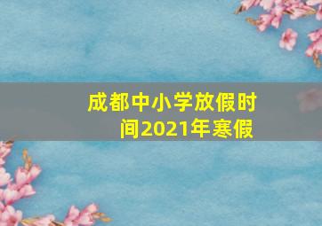 成都中小学放假时间2021年寒假