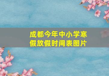 成都今年中小学寒假放假时间表图片