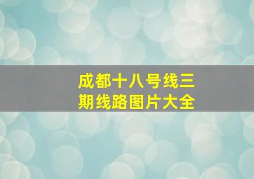 成都十八号线三期线路图片大全