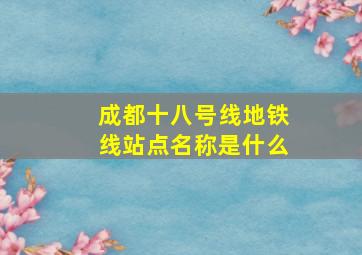 成都十八号线地铁线站点名称是什么