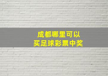 成都哪里可以买足球彩票中奖