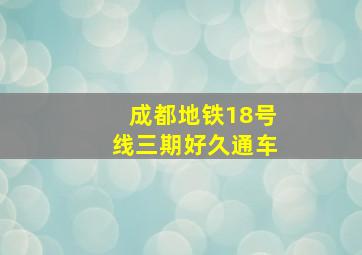 成都地铁18号线三期好久通车